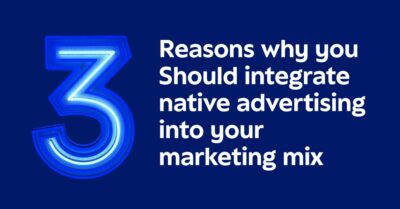 Three Reasons Why You Should Integrate Native Advertising Into Your Marketing Mix